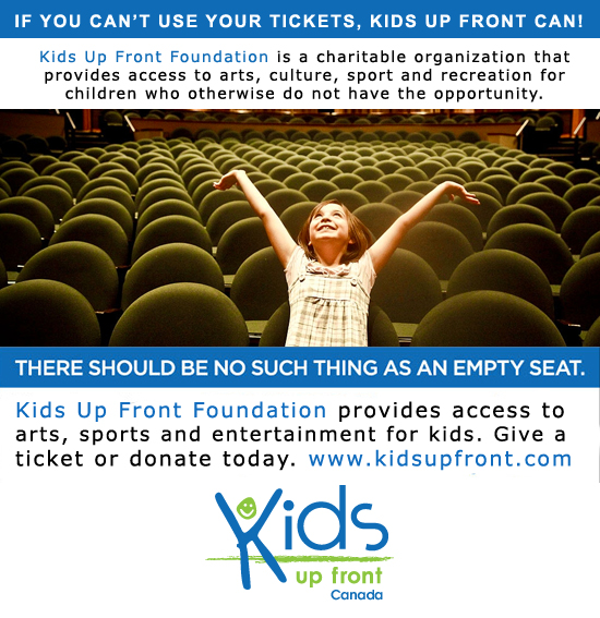 If you can't use your tickets, Kids Up Front Can! Kids Up Front Foundation is a charitable organization that provides access to arts, culture, sport and recreation for children who otherwise do not have the opportunity.