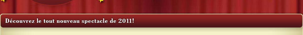D�couvrez le tout nouveau spectacle de 2011!